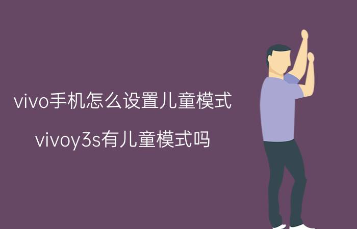 vivo手机怎么设置儿童模式 vivoy3s有儿童模式吗？